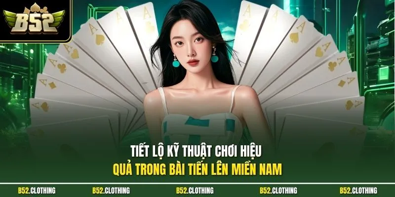 Tiết lộ kỹ thuật chơi hiệu quả trong bài tiến lên miền Nam